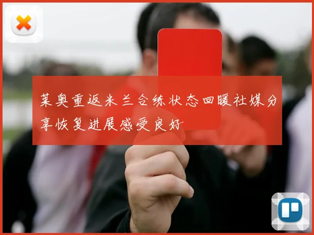莱奥重返米兰合练状态回暖社媒分享恢复进展感受良好