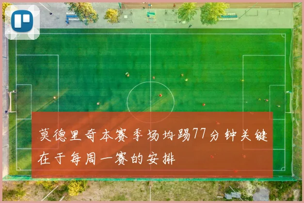 莫德里奇本赛季场均踢77分钟关键在于每周一赛的安排