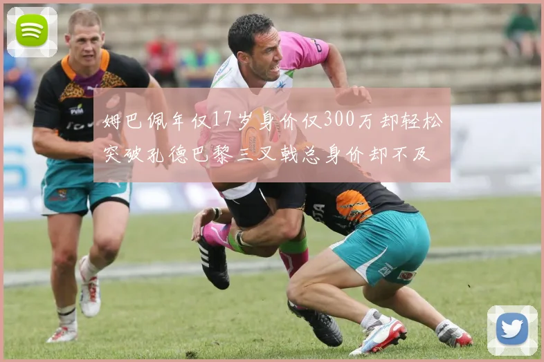 姆巴佩年仅17岁身价仅300万却轻松突破孔德巴黎三叉戟总身价却不及亚马尔一半