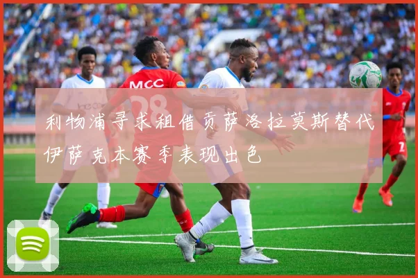 利物浦寻求租借贡萨洛拉莫斯替代伊萨克本赛季表现出色