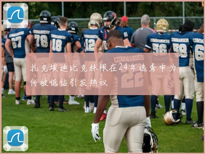 扎克埃迪比克林根在24年选秀中为何被低估引发热议