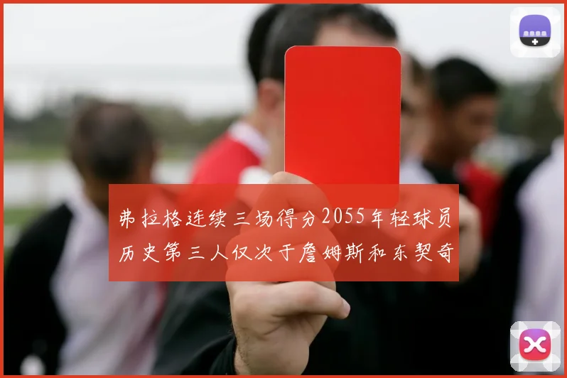 弗拉格连续三场得分2055年轻球员历史第三人仅次于詹姆斯和东契奇