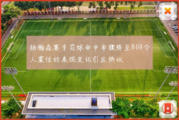 杨瀚森赛季罚球命中率骤降至808令人震惊的表现变化引发热议