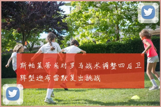 斯帕莱蒂或对罗马战术调整四后卫阵型迎布雷默复出挑战