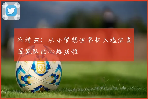 布特兹：从小梦想世界杯入选法国国家队的心路历程