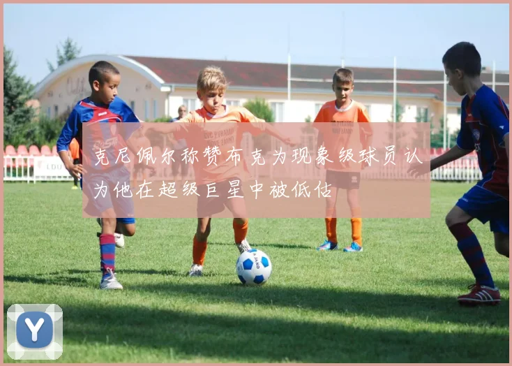 克尼佩尔称赞布克为现象级球员认为他在超级巨星中被低估