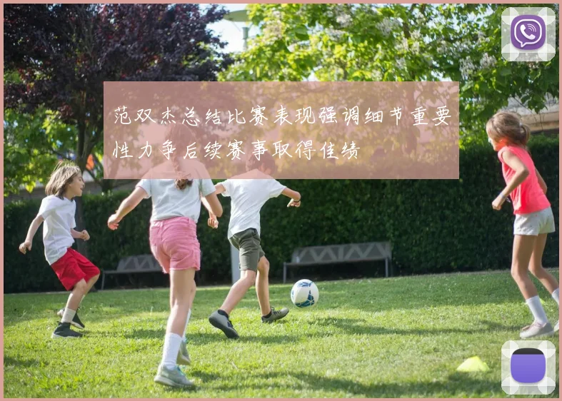 范双杰总结比赛表现强调细节重要性力争后续赛事取得佳绩