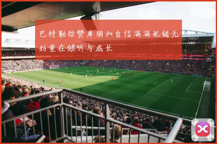 巴特勒称赞库明加自信满满犯错无妨重在倾听与成长