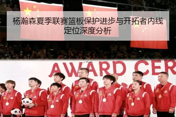 杨瀚森夏季联赛篮板保护进步与开拓者内线定位深度分析 | Leyu